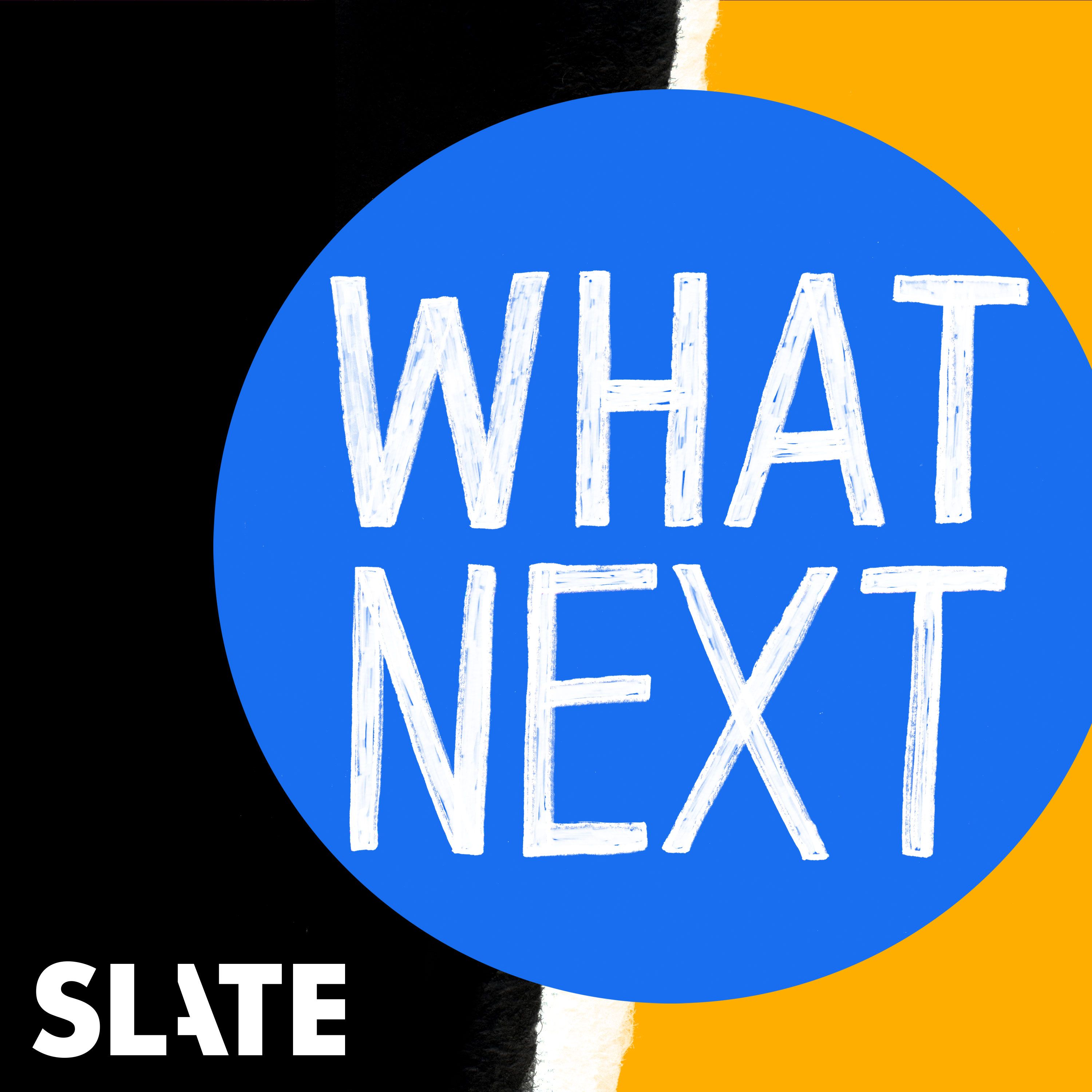 Slate's What Next Podcast