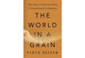 Cover photo of The World in a Grain: The Story of Sand and How It Transformed Civilization by Vince Beiser. 